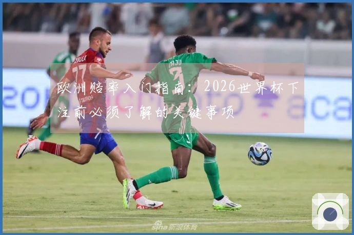 欧洲赔率入门指南：2026世界杯下注前必须了解的关键事项