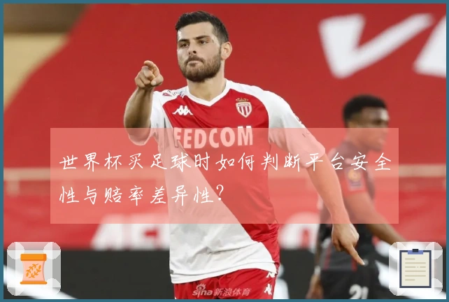 世界杯买足球时如何判断平台安全性与赔率差异性？