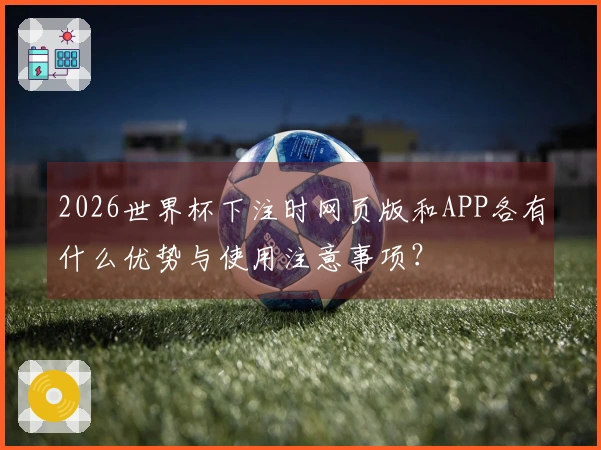 2026世界杯下注时网页版和APP各有什么优势与使用注意事项？
