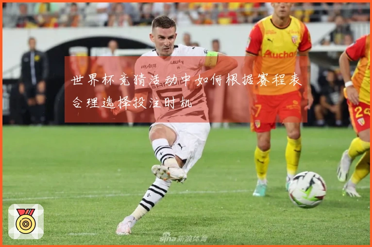 世界杯竞猜活动中如何根据赛程表合理选择投注时机